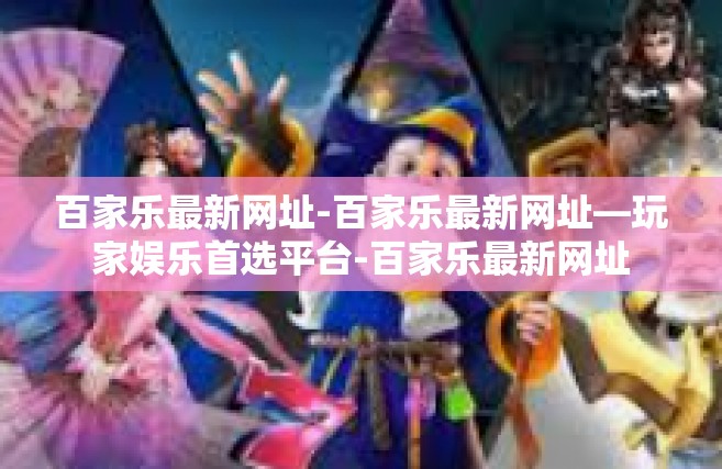 百家乐最新网址-百家乐最新网址—玩家娱乐首选平台-百家乐最新网址