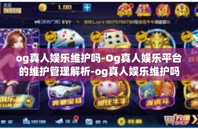og真人娱乐维护吗-Og真人娱乐平台的维护管理解析-og真人娱乐维护吗