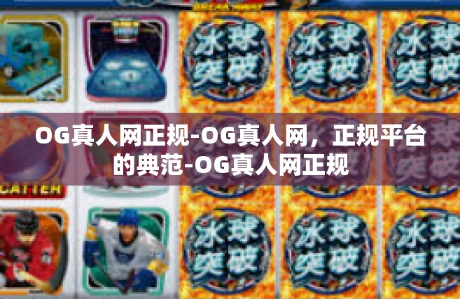 OG真人网正规-OG真人网，正规平台的典范-OG真人网正规