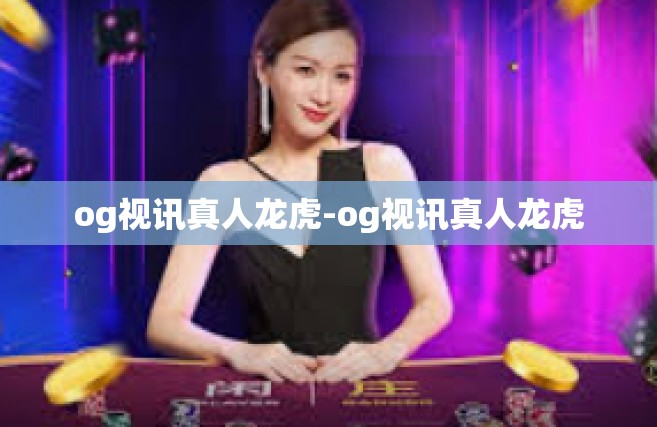 og视讯真人龙虎-og视讯真人龙虎