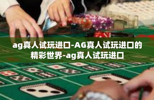ag真人试玩进口-AG真人试玩进口的精彩世界-ag真人试玩进口