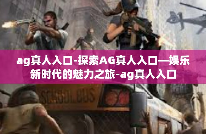 ag真人入口-探索AG真人入口—娱乐新时代的魅力之旅-ag真人入口