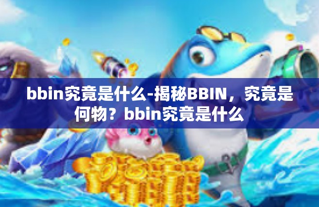 bbin究竟是什么-揭秘BBIN，究竟是何物？bbin究竟是什么