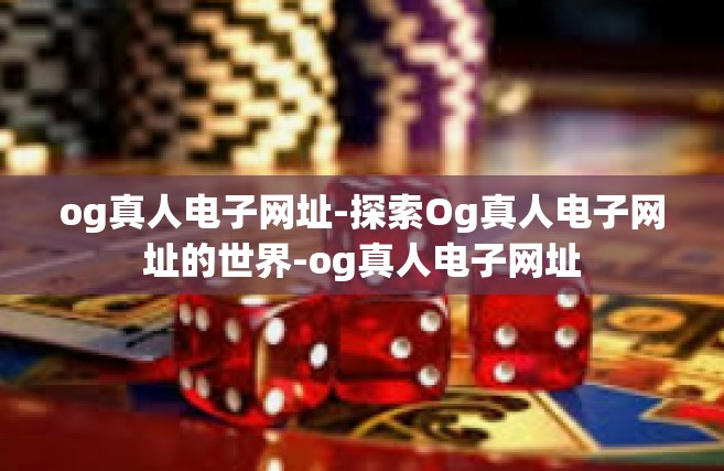 og真人电子网址-探索Og真人电子网址的世界-og真人电子网址
