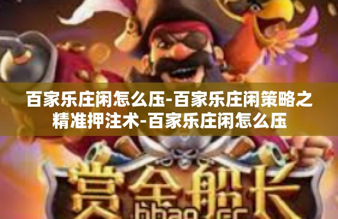 百家乐庄闲怎么压-百家乐庄闲策略之精准押注术-百家乐庄闲怎么压