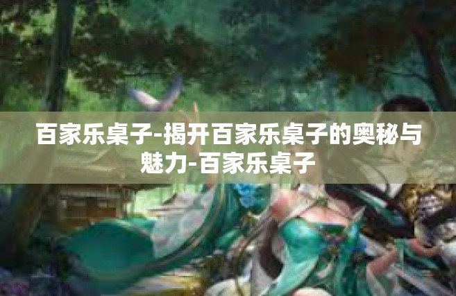 百家乐桌子-揭开百家乐桌子的奥秘与魅力-百家乐桌子