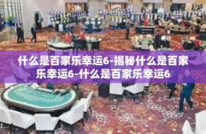 什么是百家乐幸运6-揭秘什么是百家乐幸运6-什么是百家乐幸运6