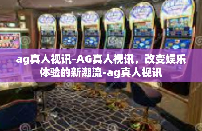 ag真人视讯-AG真人视讯，改变娱乐体验的新潮流-ag真人视讯