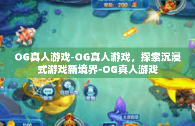 OG真人游戏-OG真人游戏，探索沉浸式游戏新境界-OG真人游戏