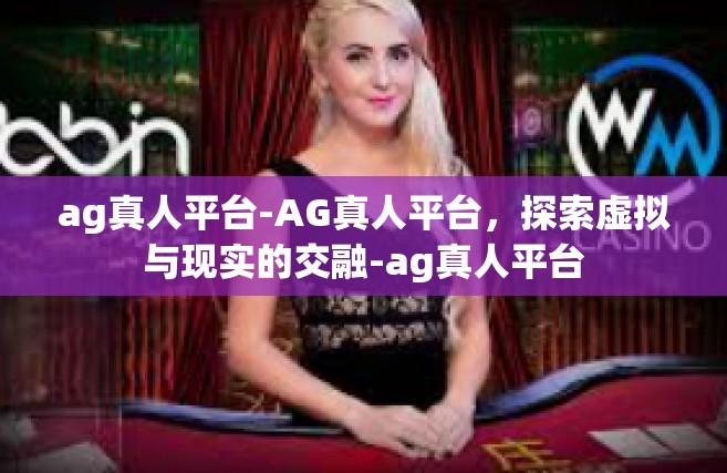 ag真人平台-AG真人平台，探索虚拟与现实的交融-ag真人平台