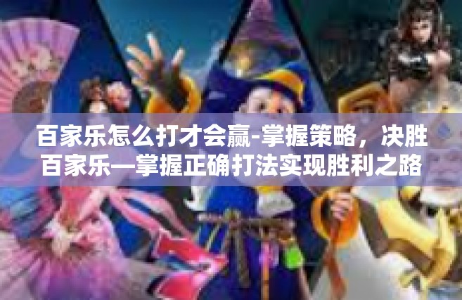 百家乐怎么打才会赢-掌握策略，决胜百家乐—掌握正确打法实现胜利之路-百家乐怎么打才会赢