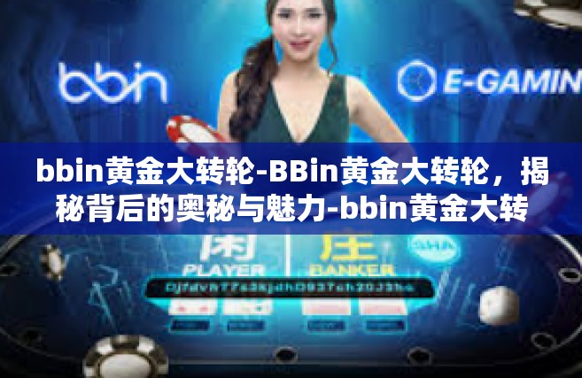 bbin黄金大转轮-BBin黄金大转轮，揭秘背后的奥秘与魅力-bbin黄金大转轮