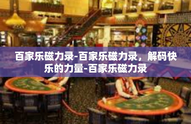 百家乐磁力录-百家乐磁力录，解码快乐的力量-百家乐磁力录