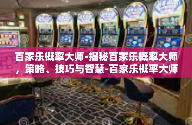 百家乐概率大师-揭秘百家乐概率大师，策略、技巧与智慧-百家乐概率大师