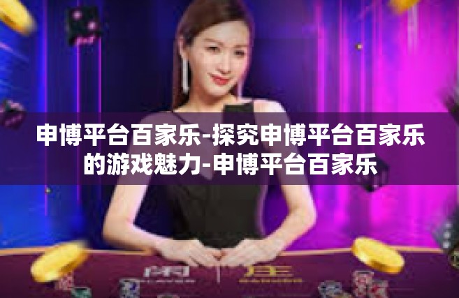 申博平台百家乐-探究申博平台百家乐的游戏魅力-申博平台百家乐