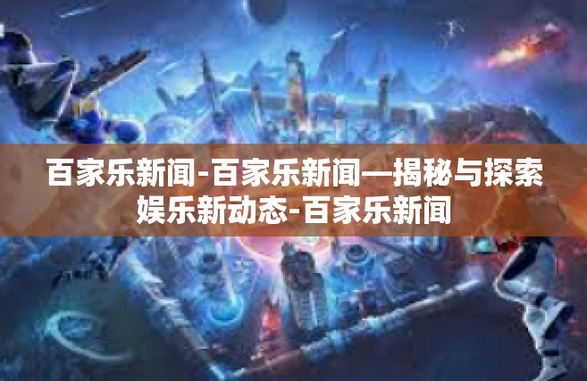 百家乐新闻-百家乐新闻—揭秘与探索娱乐新动态-百家乐新闻