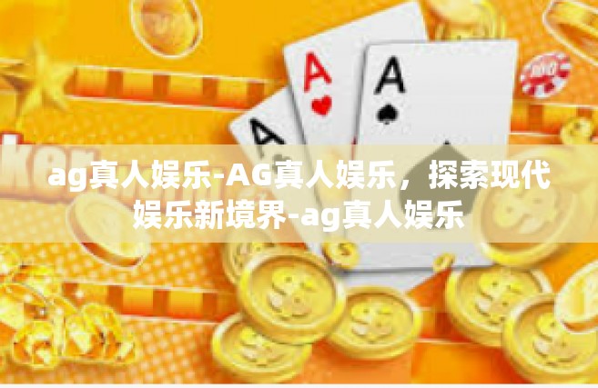 ag真人娱乐-AG真人娱乐，探索现代娱乐新境界-ag真人娱乐