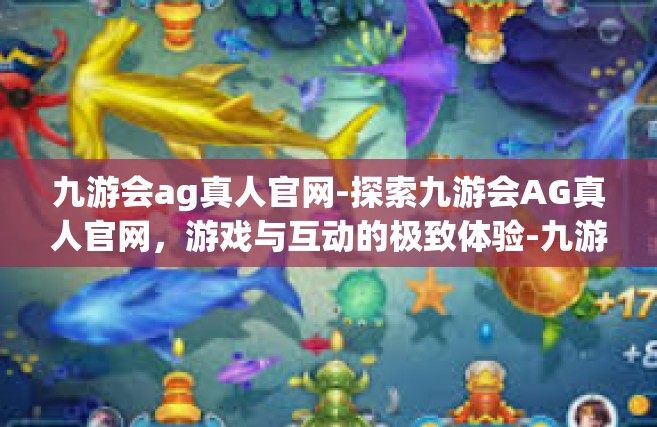 九游会ag真人官网-探索九游会AG真人官网，游戏与互动的极致体验-九游会ag真人官网