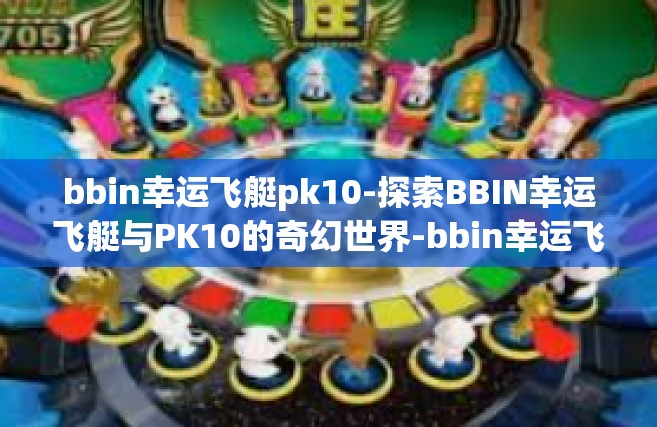 bbin幸运飞艇pk10-探索BBIN幸运飞艇与PK10的奇幻世界-bbin幸运飞艇pk10