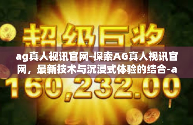 ag真人视讯官网-探索AG真人视讯官网，最新技术与沉浸式体验的结合-ag真人视讯官网