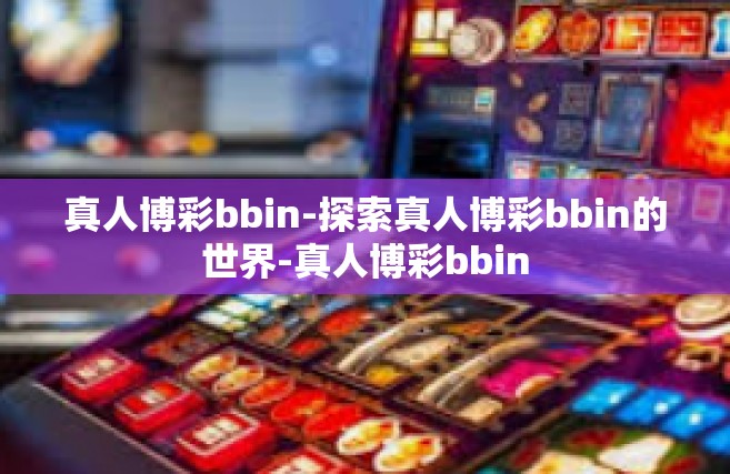 真人博彩bbin-探索真人博彩bbin的世界-真人博彩bbin