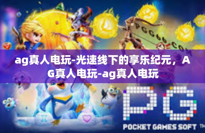 ag真人电玩-光速线下的享乐纪元，AG真人电玩-ag真人电玩