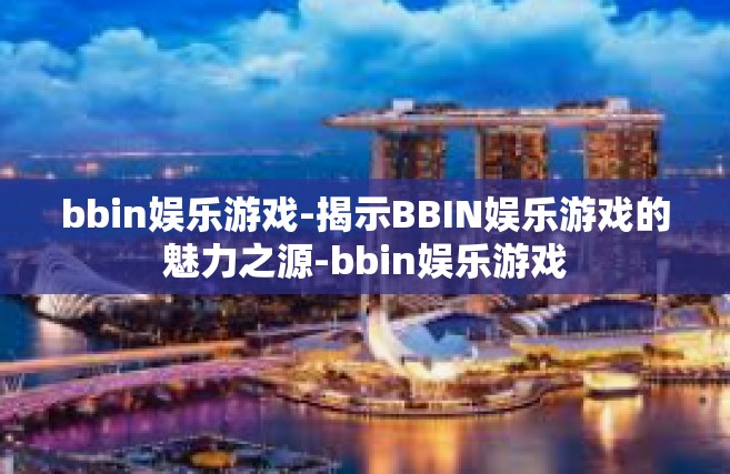 bbin娱乐游戏-揭示BBIN娱乐游戏的魅力之源-bbin娱乐游戏