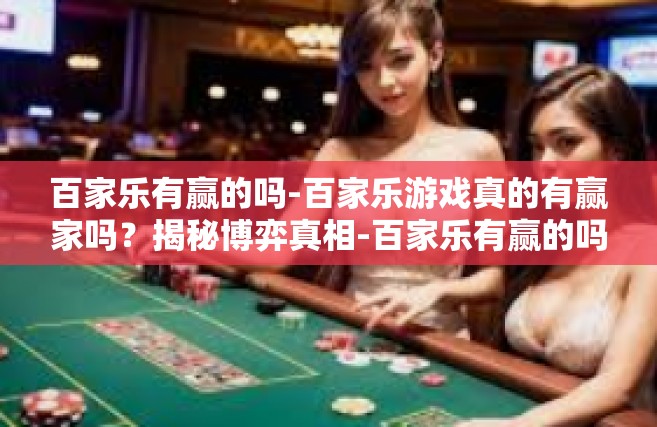 百家乐有赢的吗-百家乐游戏真的有赢家吗？揭秘博弈真相-百家乐有赢的吗