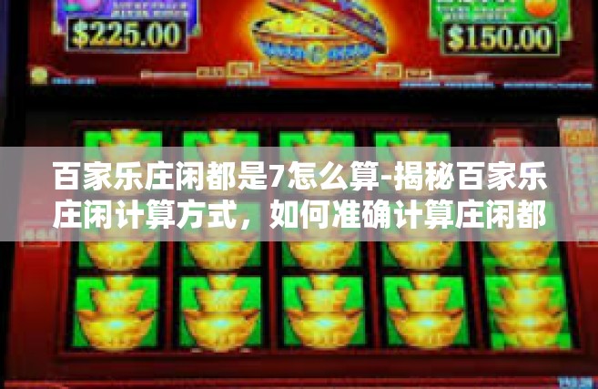 百家乐庄闲都是7怎么算-揭秘百家乐庄闲计算方式，如何准确计算庄闲都是7的情况-百家乐庄闲都是7怎么算