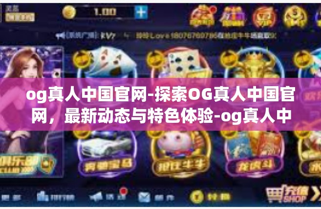 og真人中国官网-探索OG真人中国官网，最新动态与特色体验-og真人中国官网