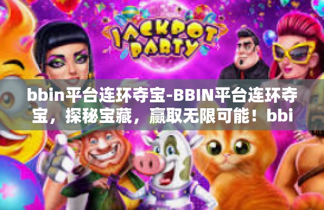 bbin平台连环夺宝-BBIN平台连环夺宝，探秘宝藏，赢取无限可能！bbin平台连环夺宝