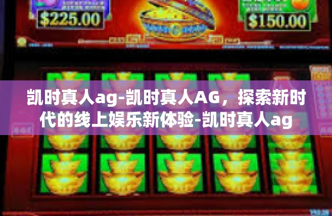 凯时真人ag-凯时真人AG，探索新时代的线上娱乐新体验-凯时真人ag