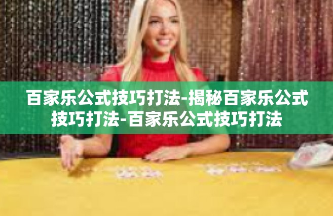 百家乐公式技巧打法-揭秘百家乐公式技巧打法-百家乐公式技巧打法
