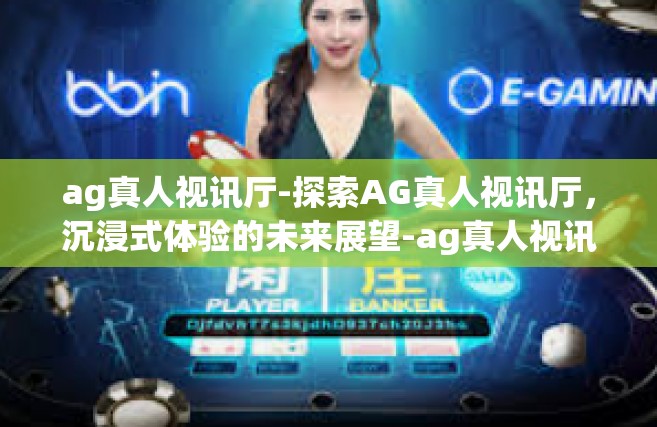 ag真人视讯厅-探索AG真人视讯厅，沉浸式体验的未来展望-ag真人视讯厅