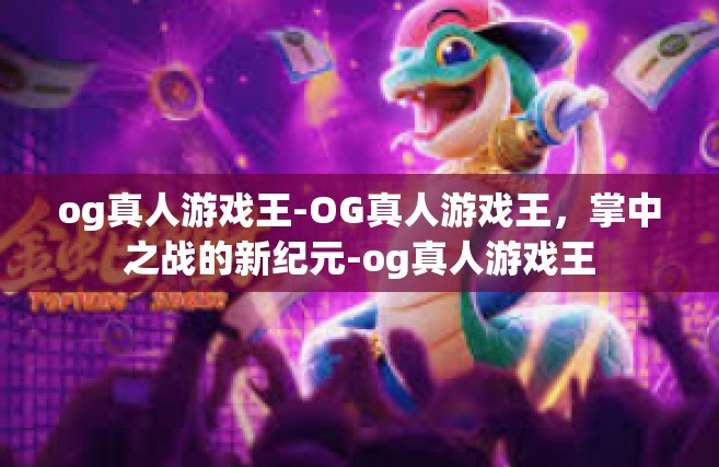 og真人游戏王-OG真人游戏王，掌中之战的新纪元-og真人游戏王