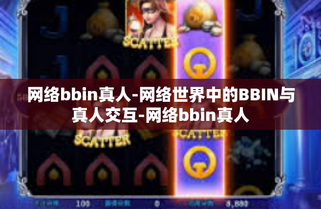 网络bbin真人-网络世界中的BBIN与真人交互-网络bbin真人