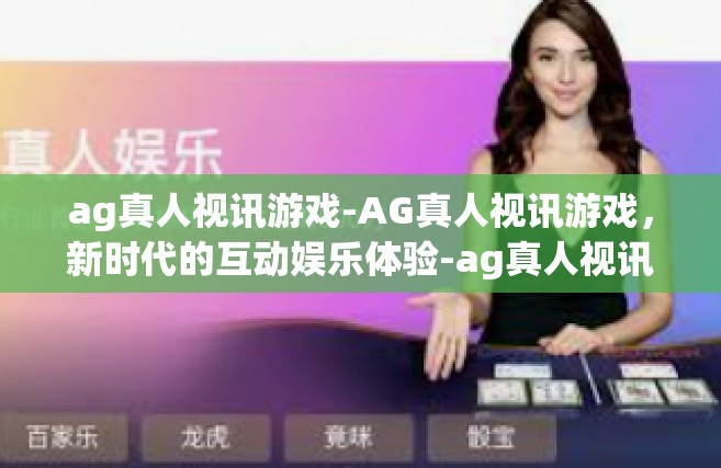 ag真人视讯游戏-AG真人视讯游戏，新时代的互动娱乐体验-ag真人视讯游戏