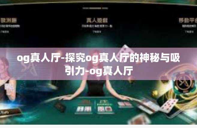 og真人厅-探究og真人厅的神秘与吸引力-og真人厅