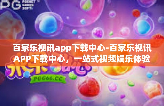 百家乐视讯app下载中心-百家乐视讯APP下载中心，一站式视频娱乐体验-百家乐视讯app下载中心
