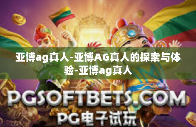 亚博ag真人-亚博AG真人的探索与体验-亚博ag真人