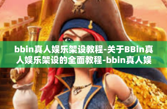 bbin真人娱乐架设教程-关于BBin真人娱乐架设的全面教程-bbin真人娱乐架设教程