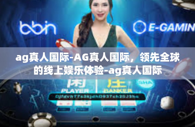 ag真人国际-AG真人国际，领先全球的线上娱乐体验-ag真人国际