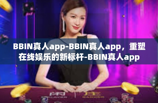 BBIN真人app-BBIN真人app，重塑在线娱乐的新标杆-BBIN真人app