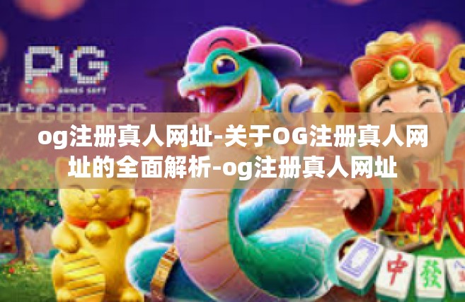og注册真人网址-关于OG注册真人网址的全面解析-og注册真人网址