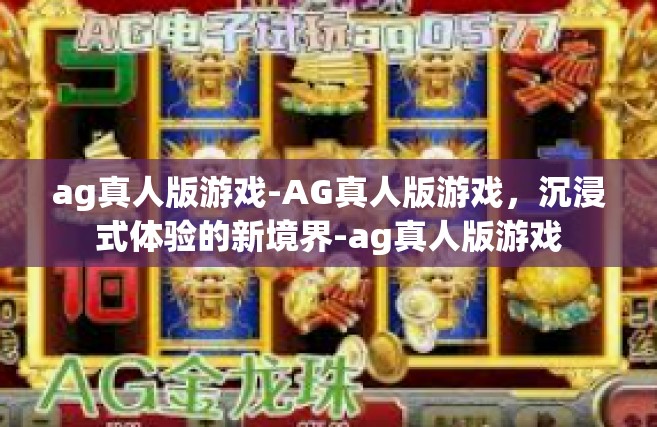 ag真人版游戏-AG真人版游戏，沉浸式体验的新境界-ag真人版游戏