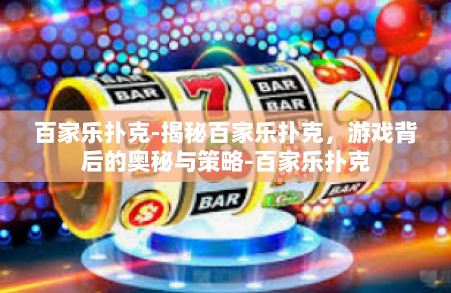 百家乐扑克-揭秘百家乐扑克，游戏背后的奥秘与策略-百家乐扑克