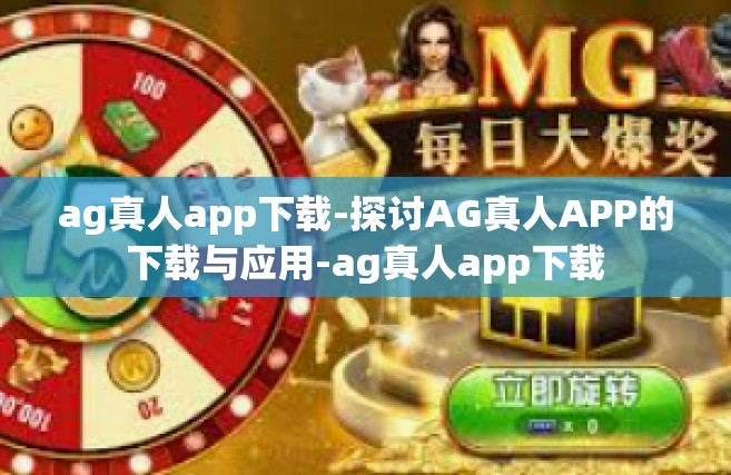 ag真人app下载-探讨AG真人APP的下载与应用-ag真人app下载