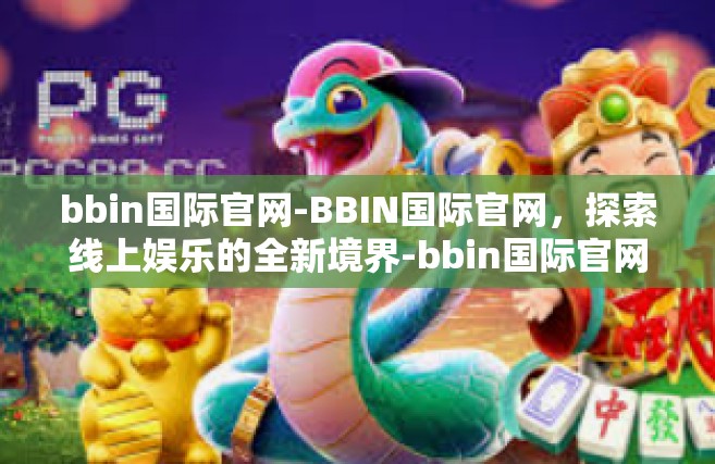 bbin国际官网-BBIN国际官网，探索线上娱乐的全新境界-bbin国际官网