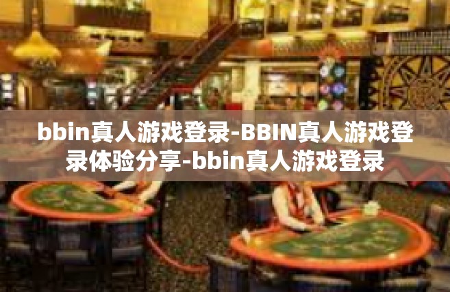 bbin真人游戏登录-BBIN真人游戏登录体验分享-bbin真人游戏登录