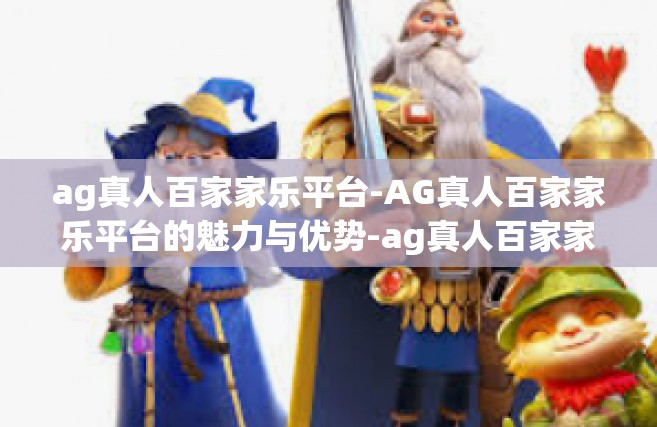 ag真人百家家乐平台-AG真人百家家乐平台的魅力与优势-ag真人百家家乐平台